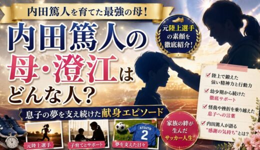 内田篤人の母・澄江はどんな人？元陸上選手の素顔と息子を支えた献身エピソードを紹介