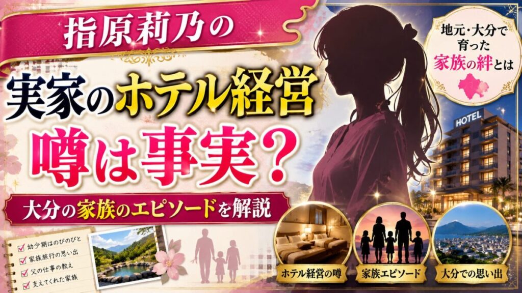指原莉乃の実家のホテル経営の噂は事実？大分の家族のエピソードを解説