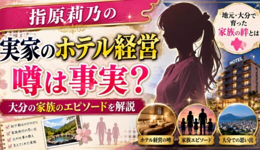 指原莉乃の実家のホテル経営の噂は事実？大分の家族のエピソードを解説