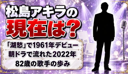 松島アキラの現在は？朝ドラで「湖愁」が使われた2022年以降の歩みとは